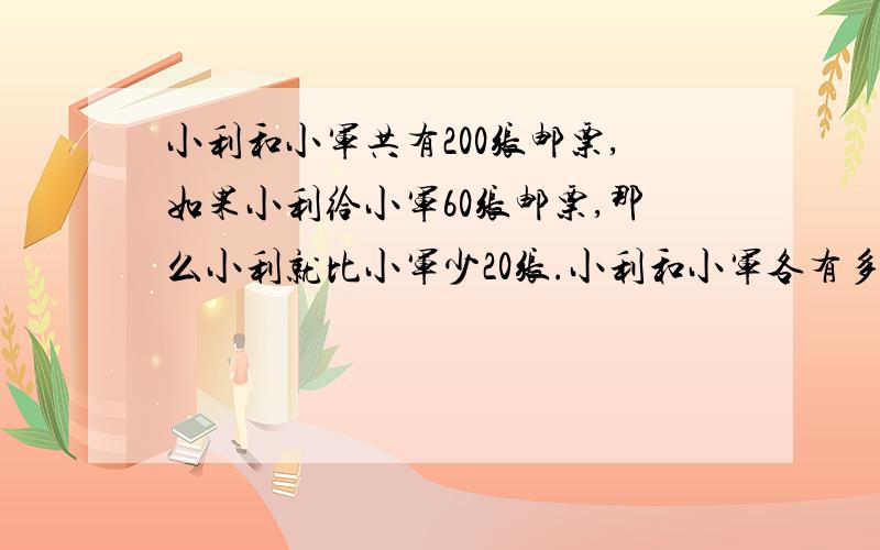 小利和小军共有200张邮票,如果小利给小军60张邮票,那么小利就比小军少20张.小利和小军各有多少张邮票?