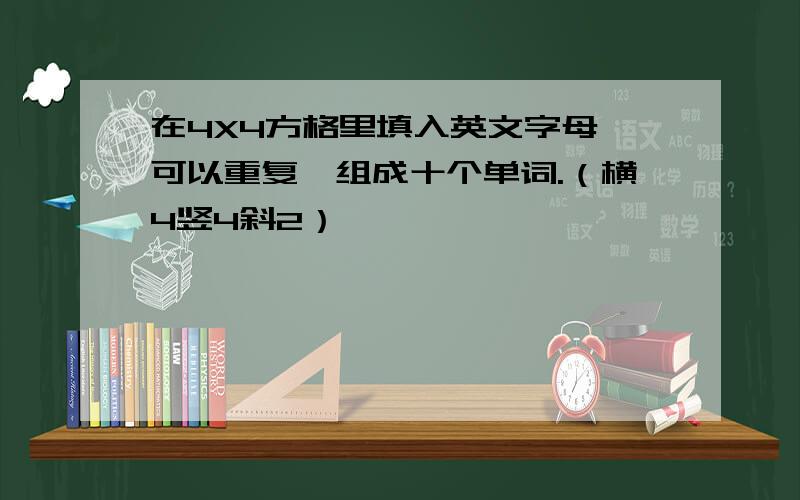 在4X4方格里填入英文字母,可以重复,组成十个单词.（横4竖4斜2）