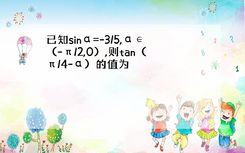 已知sinα=-3/5,α∈（-π/2,0）,则tan（π/4-α）的值为