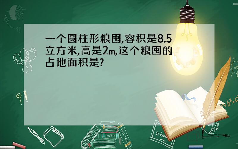 一个圆柱形粮囤,容积是8.5立方米,高是2m,这个粮囤的占地面积是?