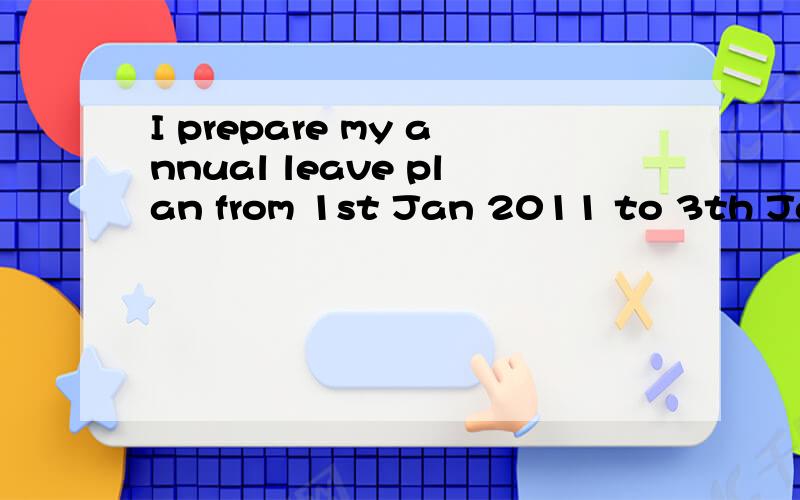 I prepare my annual leave plan from 1st Jan 2011 to 3th Jan