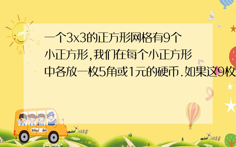 一个3x3的正方形网格有9个小正方形,我们在每个小正方形中各放一枚5角或1元的硬币.如果这9枚硬币共计6元