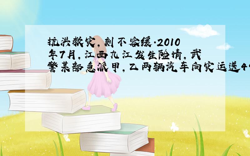 抗洪救灾,刻不容缓.2010年7月,江西九江发生险情,武警某部急派甲,乙两辆汽车向灾运送490吨抢险物资,现甲,乙两车分