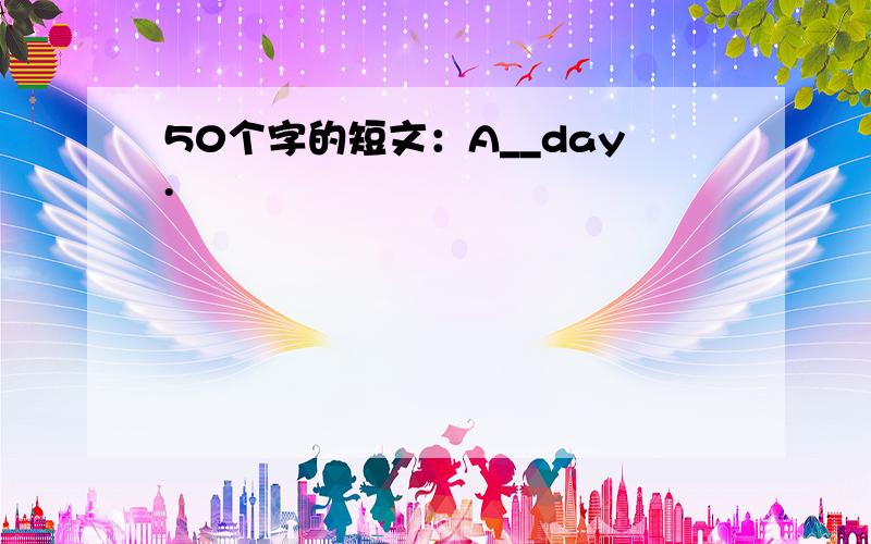 50个字的短文：A__day.