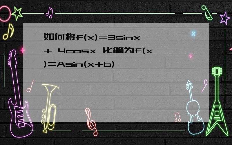 如何将f(x)=3sinx + 4cosx 化简为f(x)=Asin(x+b)