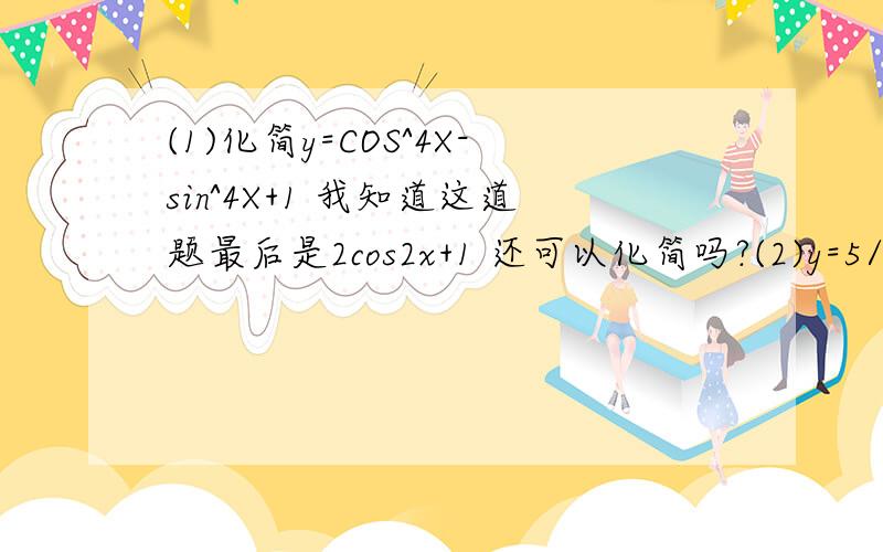 (1)化简y=COS^4X-sin^4X+1 我知道这道题最后是2cos2x+1 还可以化简吗?(2)y=5/4 sin