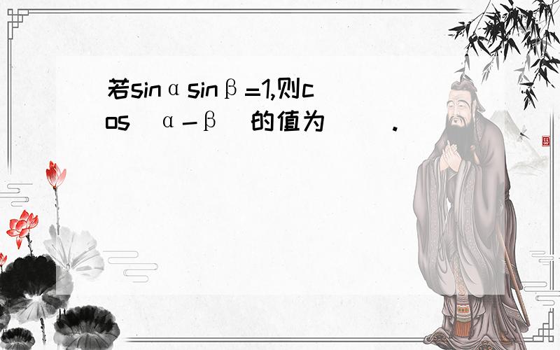 若sinαsinβ=1,则cos(α-β)的值为（ ）.