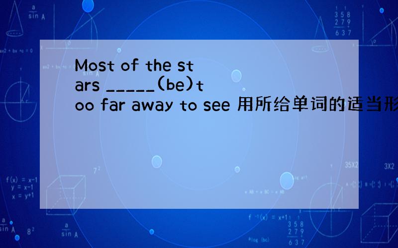 Most of the stars _____(be)too far away to see 用所给单词的适当形式填空