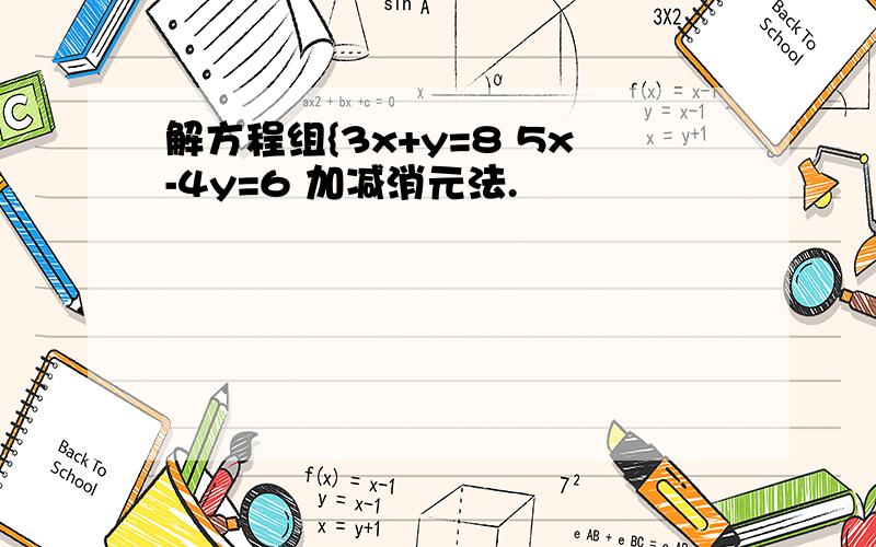 解方程组{3x+y=8 5x-4y=6 加减消元法.