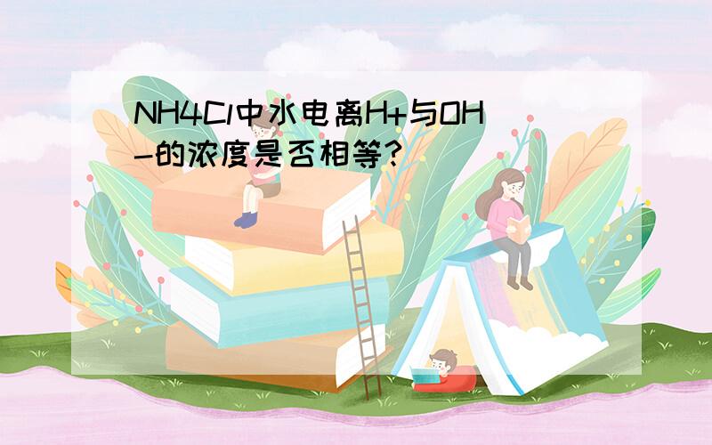 NH4Cl中水电离H+与OH-的浓度是否相等?