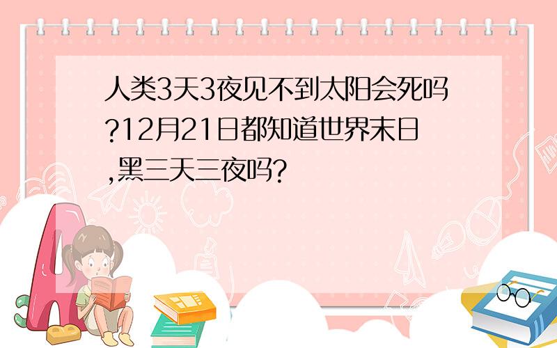 人类3天3夜见不到太阳会死吗?12月21日都知道世界末日,黑三天三夜吗?