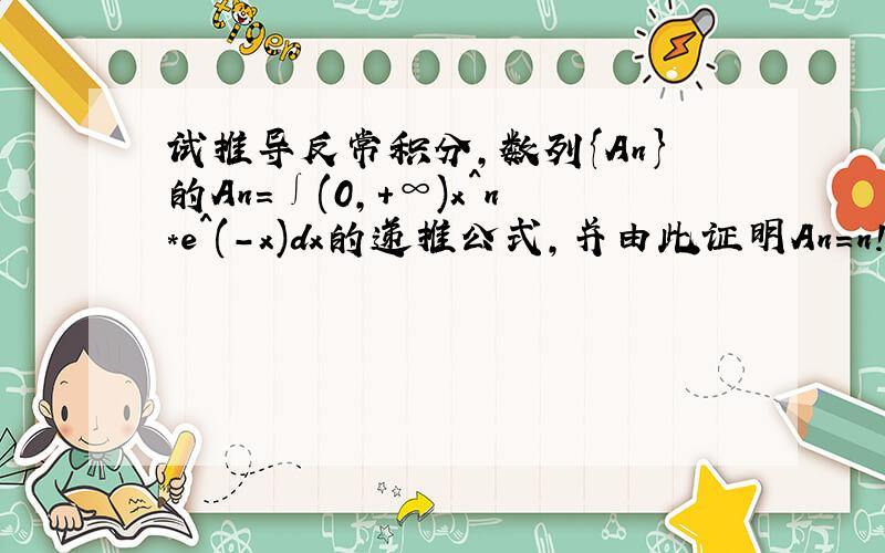 试推导反常积分,数列{An}的An=∫(0,+∞)x^n*e^(-x)dx的递推公式,并由此证明An=n!