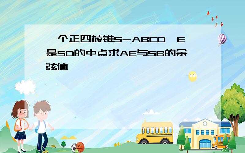 一个正四棱锥S-ABCD,E是SD的中点求AE与SB的余弦值