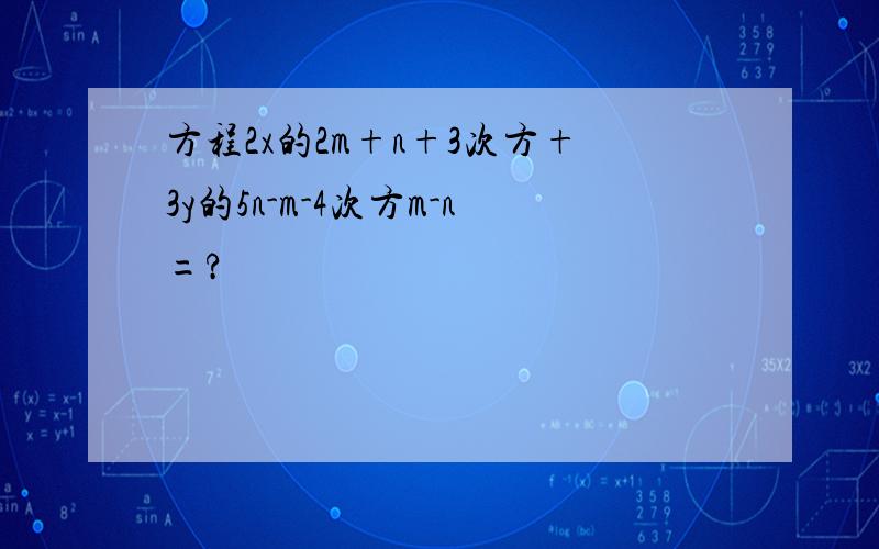 方程2x的2m+n+3次方+3y的5n-m-4次方m-n=?