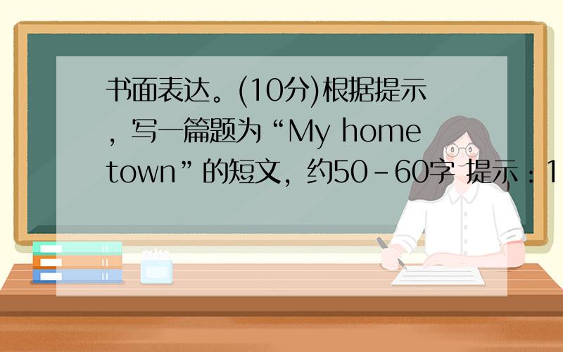 书面表达。(10分)根据提示，写一篇题为“My hometown”的短文，约50-60字 提示：1.镇江是我的家乡，位于