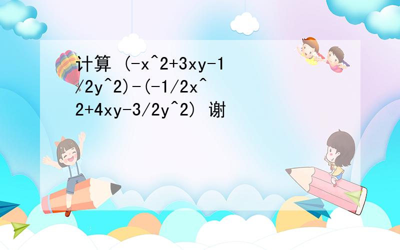 计算 (-x^2+3xy-1/2y^2)-(-1/2x^2+4xy-3/2y^2) 谢