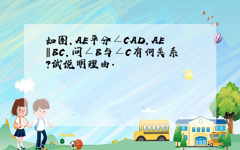 如图,AE平分∠CAD,AE‖BC,问∠B与∠C有何关系?试说明理由.