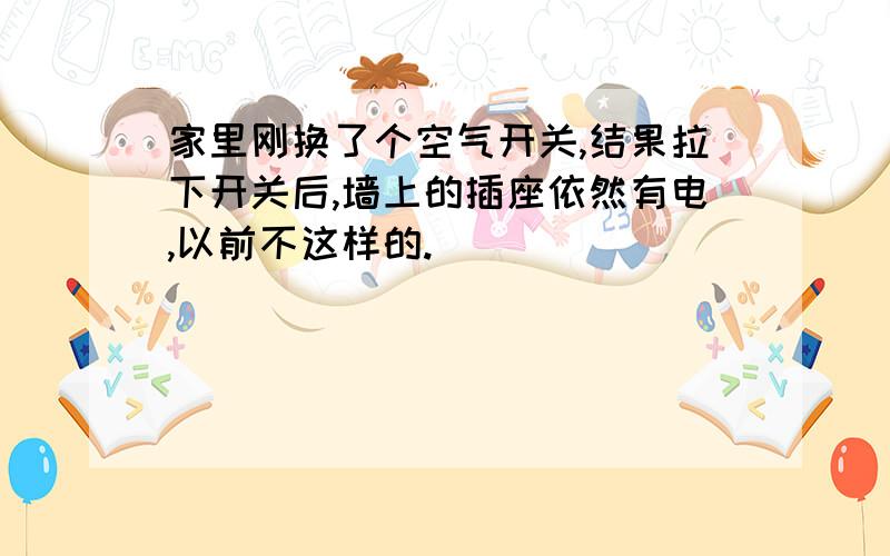 家里刚换了个空气开关,结果拉下开关后,墙上的插座依然有电,以前不这样的.