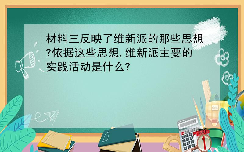 材料三反映了维新派的那些思想?依据这些思想,维新派主要的实践活动是什么?