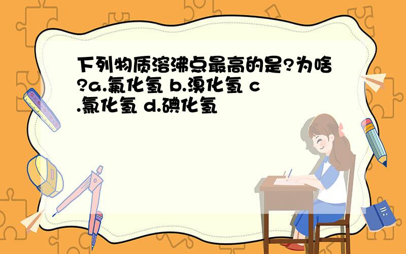 下列物质溶沸点最高的是?为啥?a.氟化氢 b.溴化氢 c.氯化氢 d.碘化氢