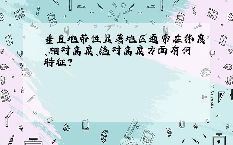 垂直地带性显著地区通常在纬度、相对高度、绝对高度方面有何特征?