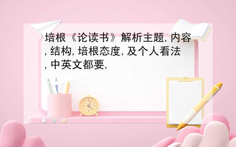 培根《论读书》解析主题,内容,结构,培根态度,及个人看法,中英文都要,