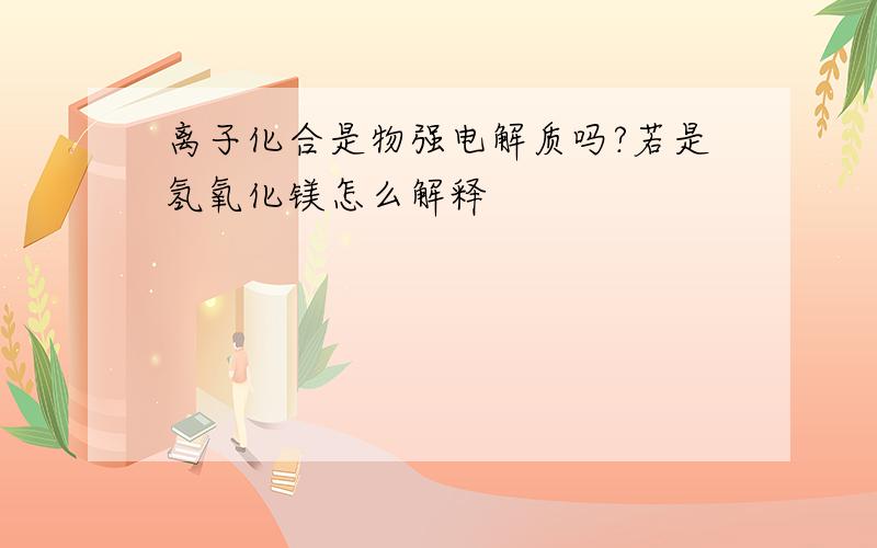 离子化合是物强电解质吗?若是氢氧化镁怎么解释