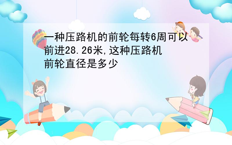 一种压路机的前轮每转6周可以前进28.26米,这种压路机前轮直径是多少