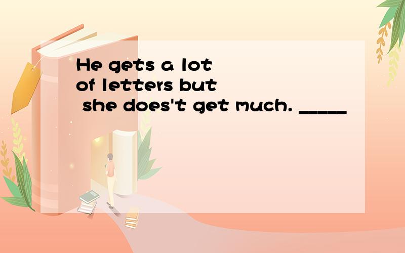 He gets a lot of letters but she does't get much. _____