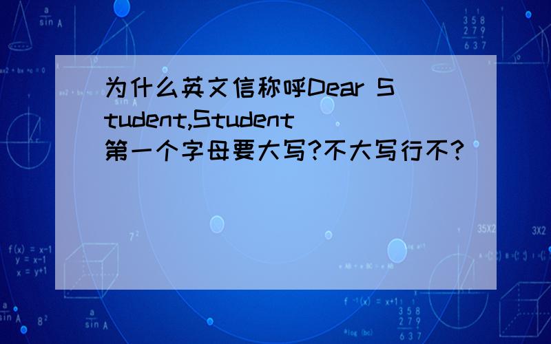 为什么英文信称呼Dear Student,Student第一个字母要大写?不大写行不?