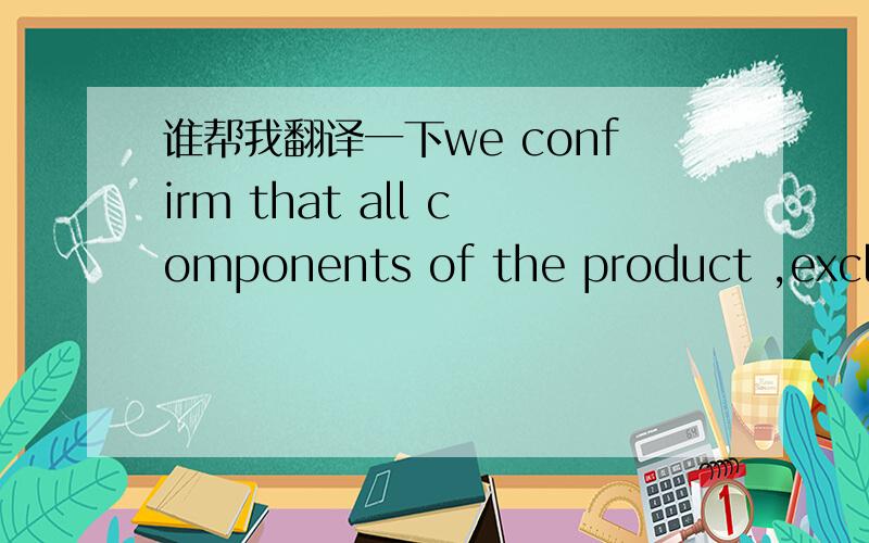 谁帮我翻译一下we confirm that all components of the product ,exclud