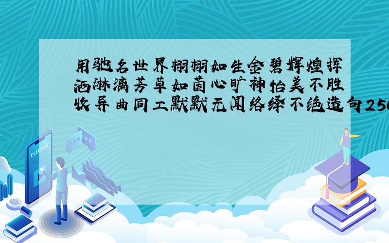 用驰名世界栩栩如生金碧辉煌挥洒淋漓芳草如茵心旷神怡美不胜收异曲同工默默无闻络绎不绝造句250字以上