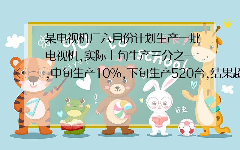 某电视机厂六月份计划生产一批电视机,实际上旬生产三分之一,中旬生产10%,下旬生产520台,结果超额完成