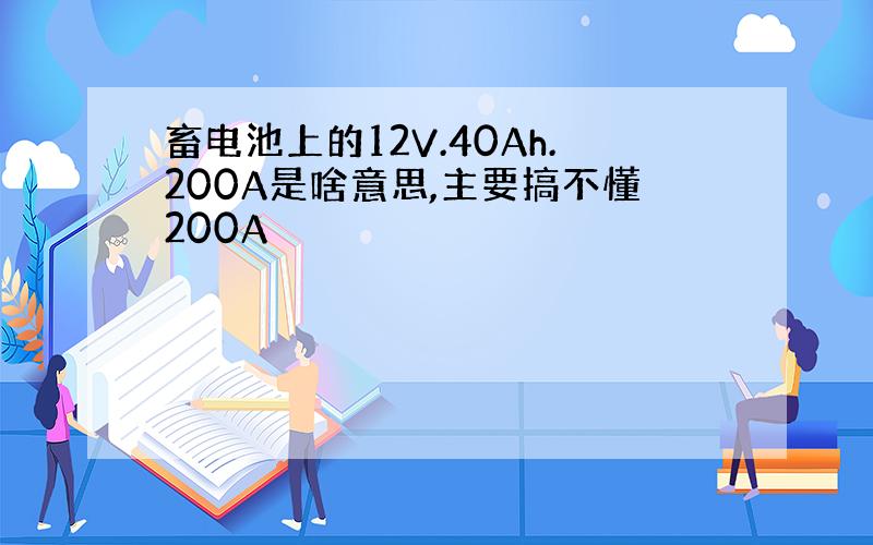 畜电池上的12V.40Ah.200A是啥意思,主要搞不懂200A