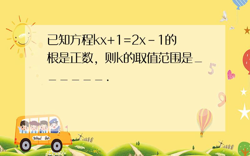 已知方程kx+1=2x-1的根是正数，则k的取值范围是______．