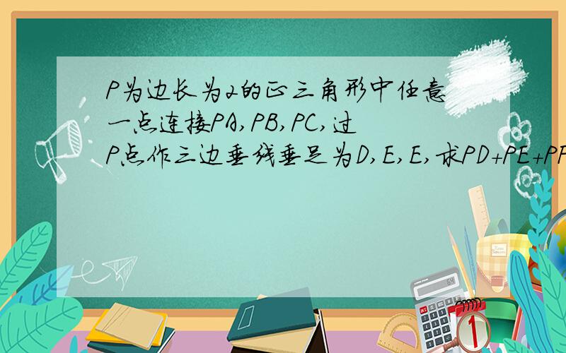 P为边长为2的正三角形中任意一点连接PA,PB,PC,过P点作三边垂线垂足为D,E,E,求PD+PE+PF的值