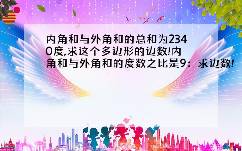 内角和与外角和的总和为2340度,求这个多边形的边数!内角和与外角和的度数之比是9：求边数!