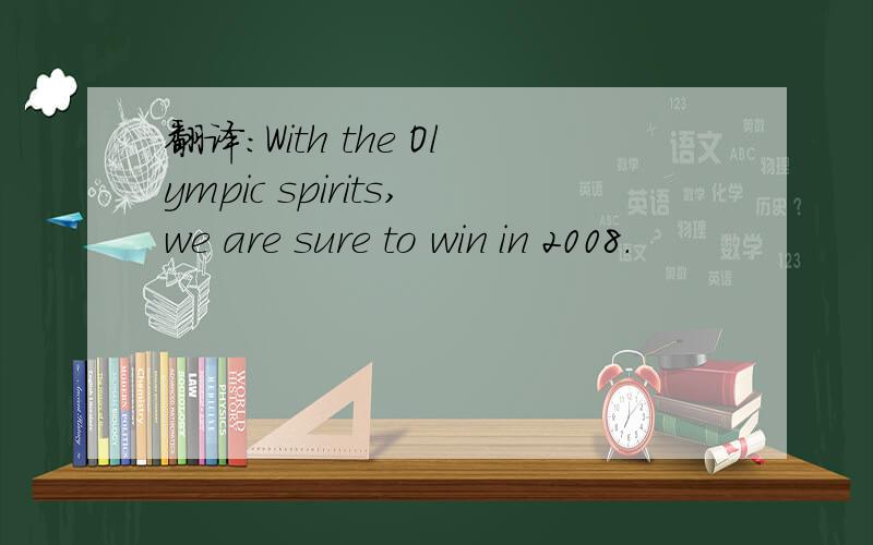 翻译：With the Olympic spirits,we are sure to win in 2008.