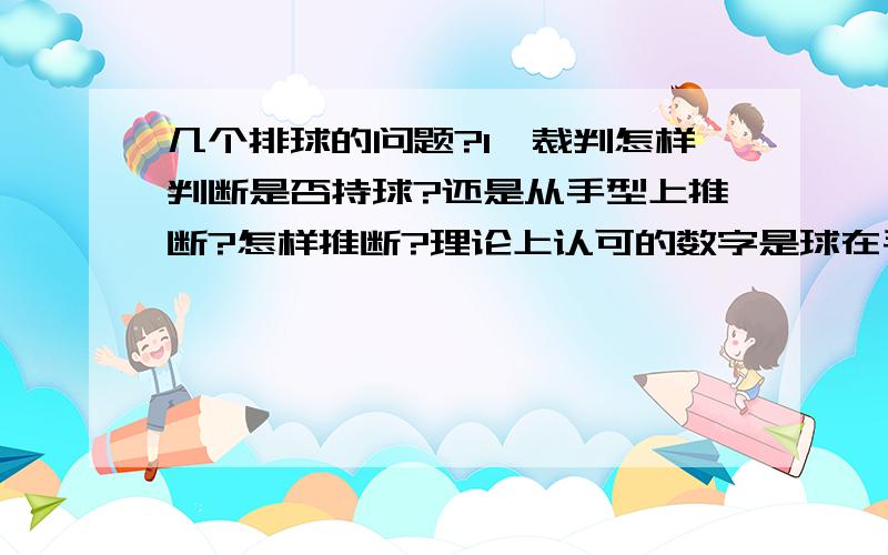 几个排球的问题?1、裁判怎样判断是否持球?还是从手型上推断?怎样推断?理论上认可的数字是球在手里停留时间不超过0.3秒,