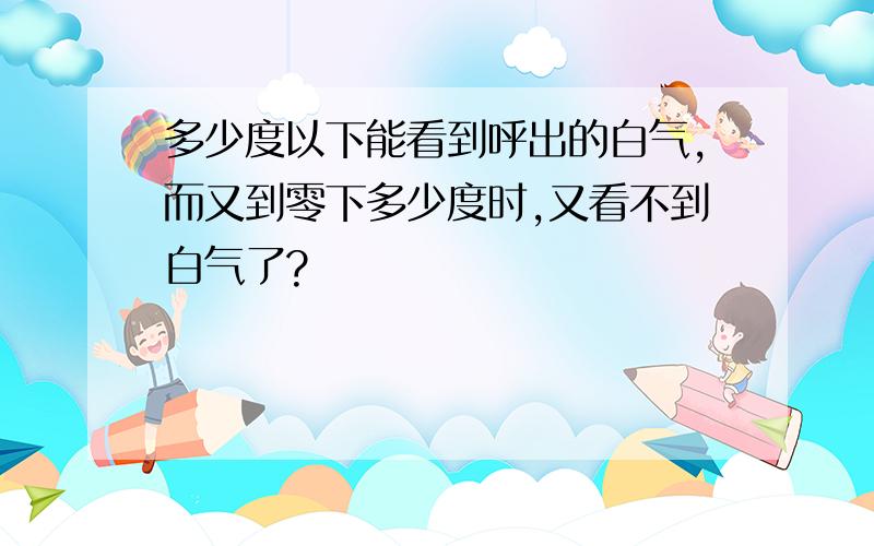 多少度以下能看到呼出的白气,而又到零下多少度时,又看不到白气了?