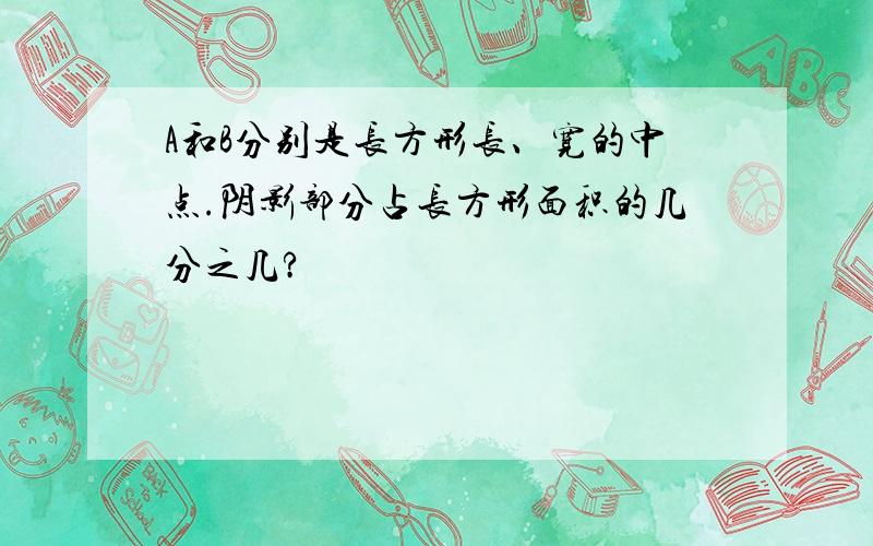 A和B分别是长方形长、宽的中点.阴影部分占长方形面积的几分之几?