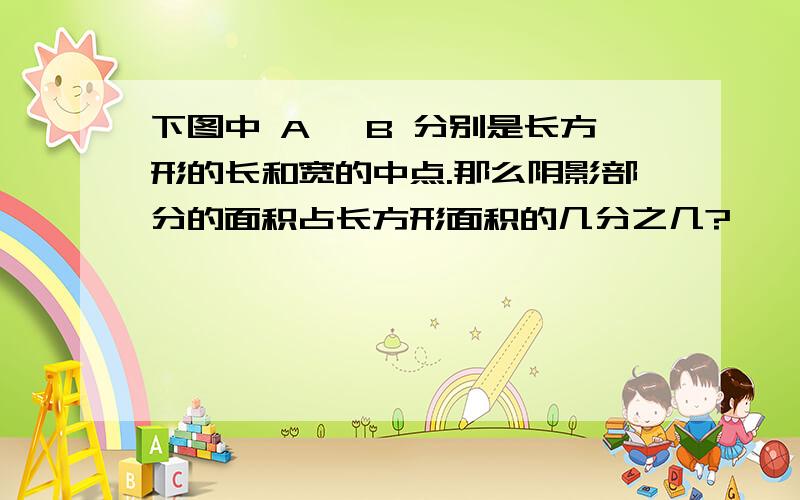 下图中 A ,B 分别是长方形的长和宽的中点.那么阴影部分的面积占长方形面积的几分之几?