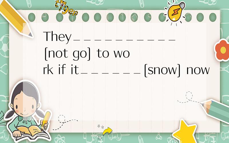 They__________[not go] to work if it______[snow] now