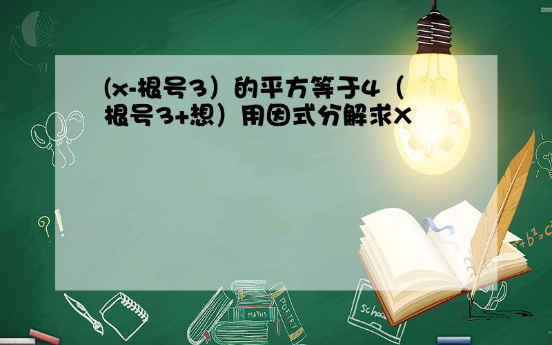 (x-根号3）的平方等于4（根号3+想）用因式分解求X