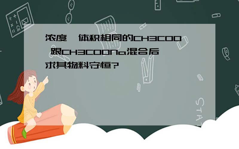 浓度,体积相同的CH3COO 跟CH3COONa混合后,求其物料守恒?