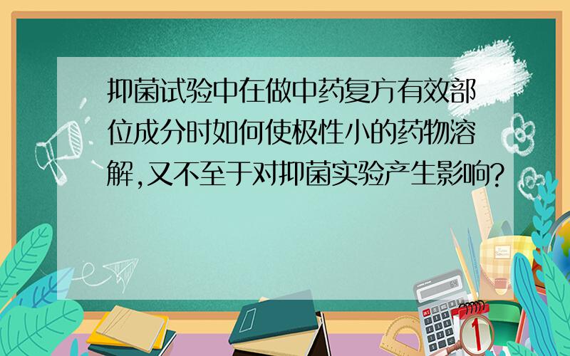 抑菌试验中在做中药复方有效部位成分时如何使极性小的药物溶解,又不至于对抑菌实验产生影响?