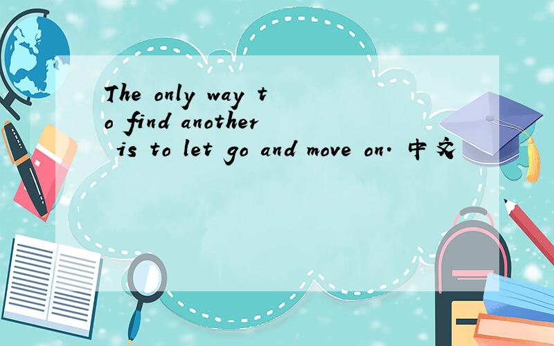 The only way to find another is to let go and move on. 中文