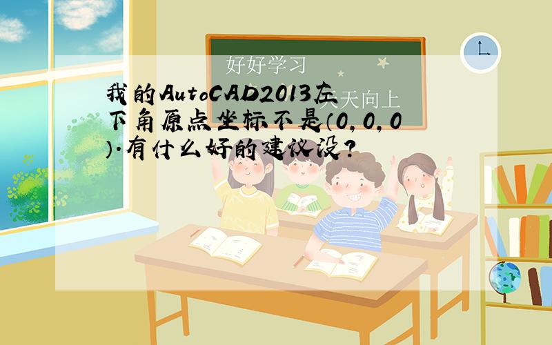 我的AutoCAD2013左下角原点坐标不是（0,0,0）.有什么好的建议没?