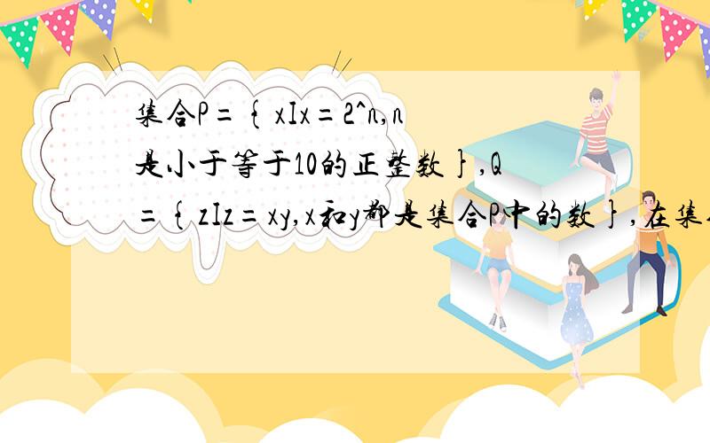 集合P={xIx=2^n,n是小于等于10的正整数},Q={zIz=xy,x和y都是集合P中的数},在集合Q中任取3个不