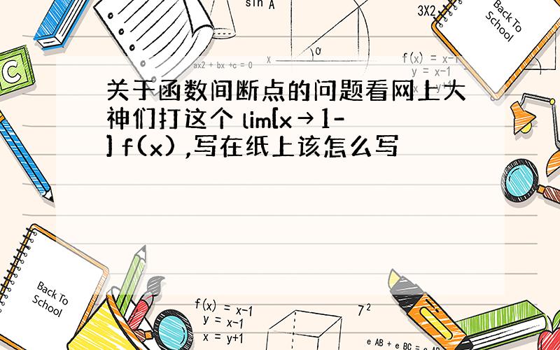 关于函数间断点的问题看网上大神们打这个 lim[x→1-] f(x) ,写在纸上该怎么写